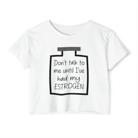 Don't Talk To Me Until I've Had My Estrogen Crop Top