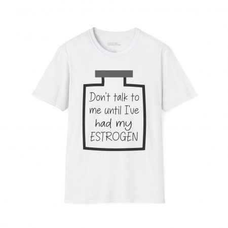 Don't Talk To Me Until I've Had My Estrogen Tee
