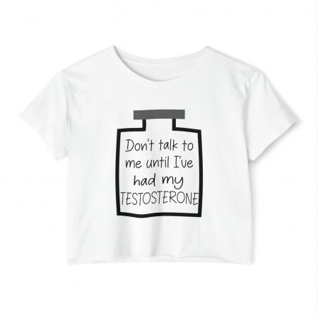 Don't Talk To Me Until I've Had My Testosterone Crop Top