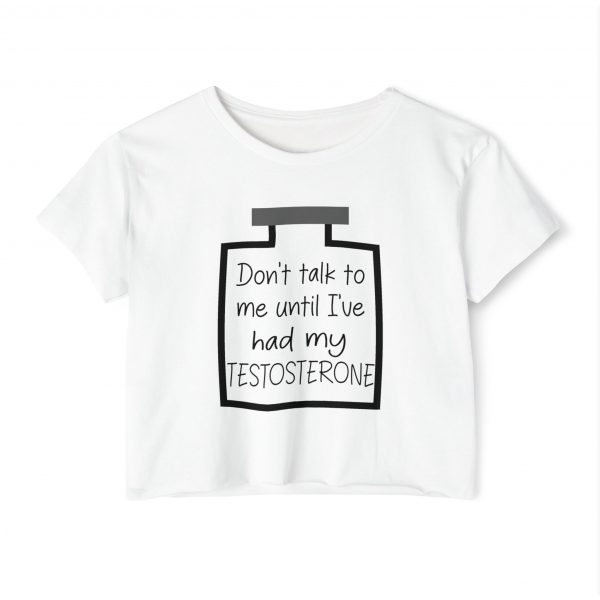 Don't Talk To Me Until I've Had My Testosterone Crop Top